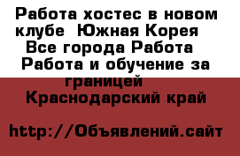 Работа хостес в новом клубе, Южная Корея  - Все города Работа » Работа и обучение за границей   . Краснодарский край